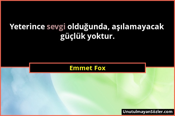 Emmet Fox - Yeterince sevgi olduğunda, aşılamayacak güçlük yoktur....