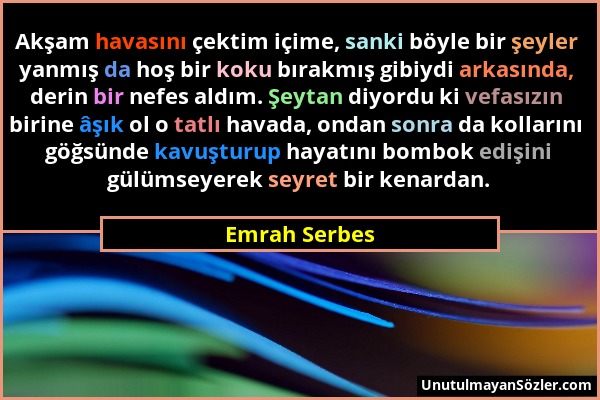 Emrah Serbes - Akşam havasını çektim içime, sanki böyle bir şeyler yanmış da hoş bir koku bırakmış gibiydi arkasında, derin bir nefes aldım. Şeytan di...