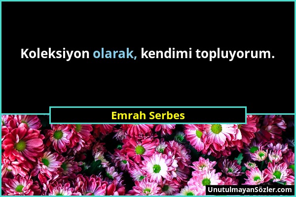 Emrah Serbes - Koleksiyon olarak, kendimi topluyorum....