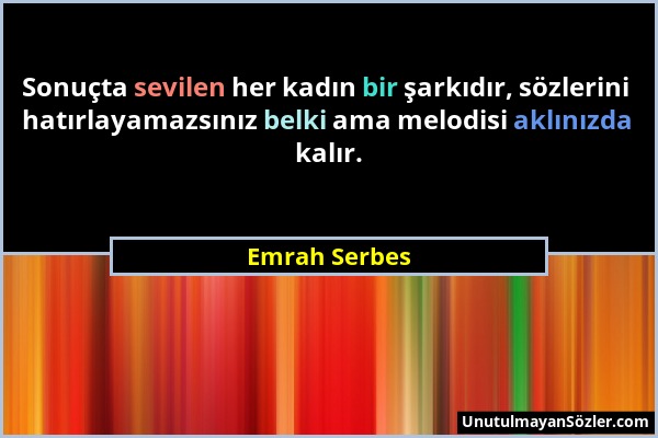 Emrah Serbes - Sonuçta sevilen her kadın bir şarkıdır, sözlerini hatırlayamazsınız belki ama melodisi aklınızda kalır....