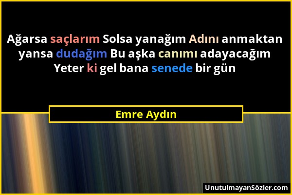 Emre Aydın - Ağarsa saçlarım Solsa yanağım Adını anmaktan yansa dudağım Bu aşka canımı adayacağım Yeter ki gel bana senede bir gün...