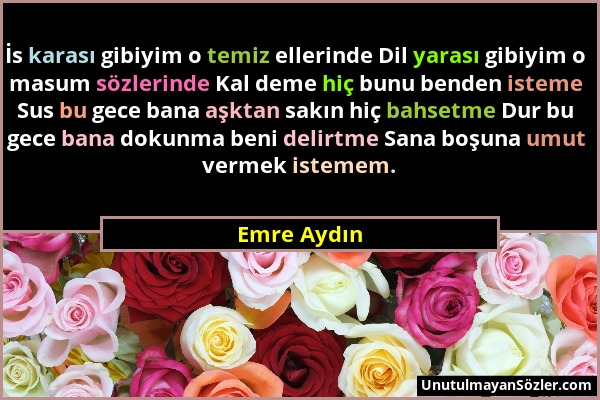 Emre Aydın - İs karası gibiyim o temiz ellerinde Dil yarası gibiyim o masum sözlerinde Kal deme hiç bunu benden isteme Sus bu gece bana aşktan sakın h...