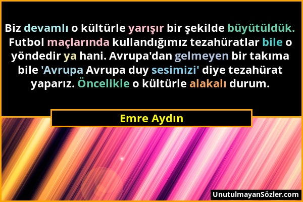 Emre Aydın - Biz devamlı o kültürle yarışır bir şekilde büyütüldük. Futbol maçlarında kullandığımız tezahüratlar bile o yöndedir ya hani. Avrupa'dan g...