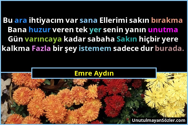 Emre Aydın - Bu ara ihtiyacım var sana Ellerimi sakın bırakma Bana huzur veren tek yer senin yanın unutma Gün varıncaya kadar sabaha Sakın hiçbir yere...