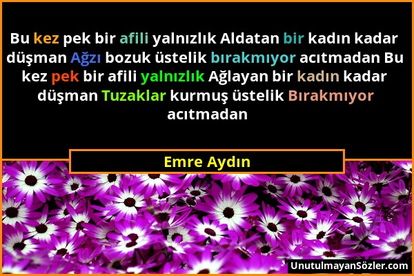 Emre Aydın - Bu kez pek bir afili yalnızlık Aldatan bir kadın kadar düşman Ağzı bozuk üstelik bırakmıyor acıtmadan Bu kez pek bir afili yalnızlık Ağla...