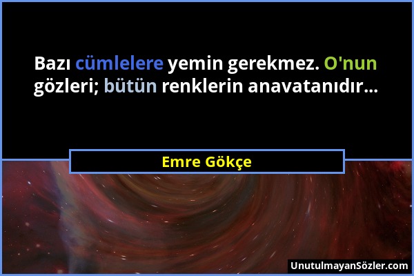 Emre Gökçe - Bazı cümlelere yemin gerekmez. O'nun gözleri; bütün renklerin anavatanıdır......