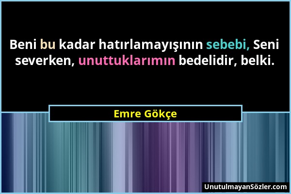 Emre Gökçe - Beni bu kadar hatırlamayışının sebebi, Seni severken, unuttuklarımın bedelidir, belki....