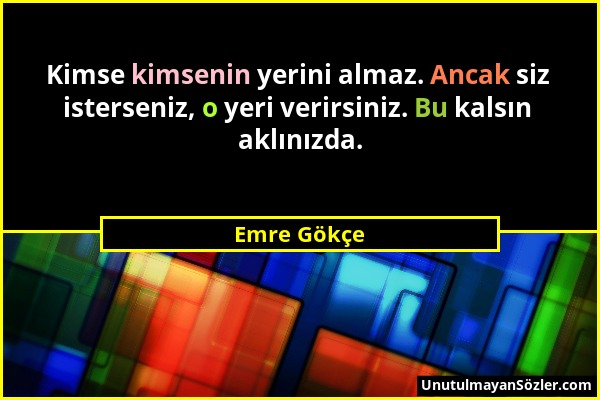 Emre Gökçe - Kimse kimsenin yerini almaz. Ancak siz isterseniz, o yeri verirsiniz. Bu kalsın aklınızda....