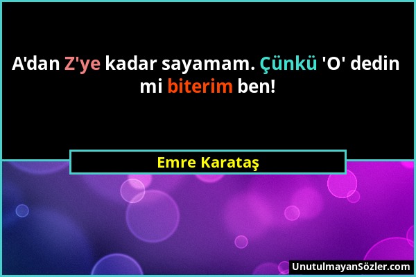 Emre Karataş - A'dan Z'ye kadar sayamam. Çünkü 'O' dedin mi biterim ben!...