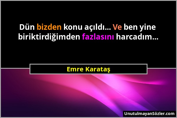 Emre Karataş - Dün bizden konu açıldı... Ve ben yine biriktirdiğimden fazlasını harcadım......