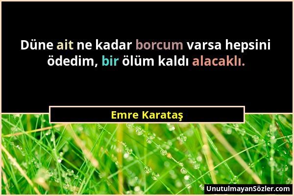 Emre Karataş - Düne ait ne kadar borcum varsa hepsini ödedim, bir ölüm kaldı alacaklı....