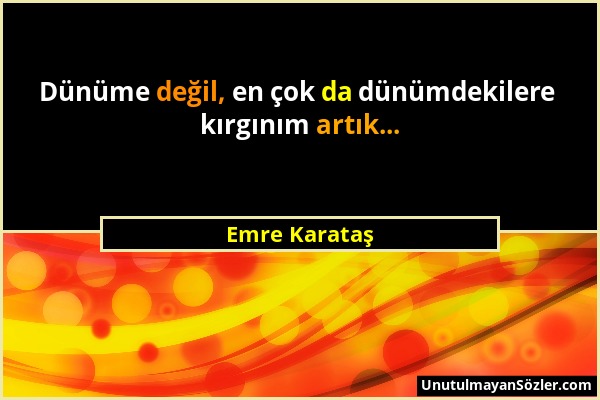 Emre Karataş - Dünüme değil, en çok da dünümdekilere kırgınım artık......