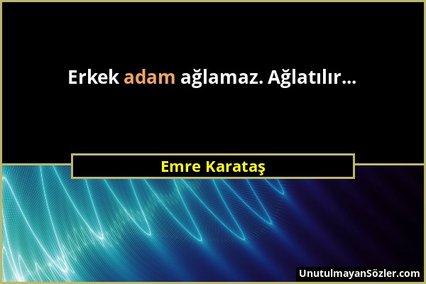 Emre Karataş - Erkek adam ağlamaz. Ağlatılır......