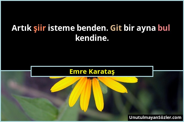 Emre Karataş - Artık şiir isteme benden. Git bir ayna bul kendine....