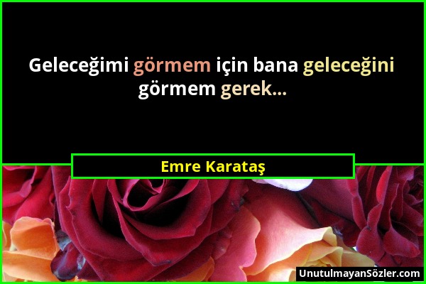Emre Karataş - Geleceğimi görmem için bana geleceğini görmem gerek......