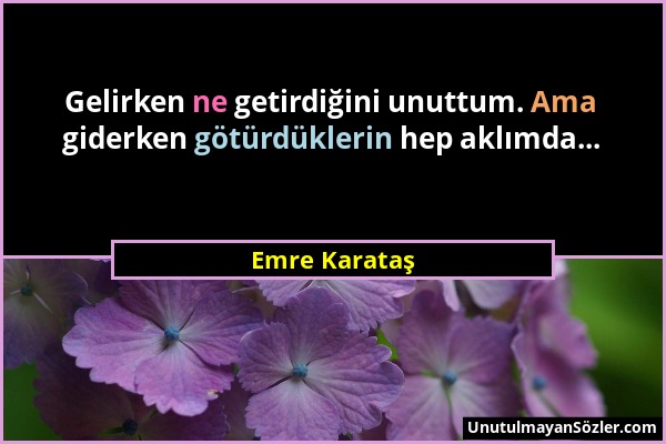 Emre Karataş - Gelirken ne getirdiğini unuttum. Ama giderken götürdüklerin hep aklımda......