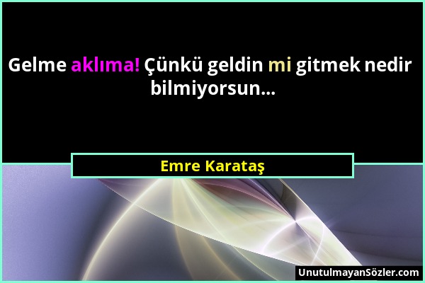 Emre Karataş - Gelme aklıma! Çünkü geldin mi gitmek nedir bilmiyorsun......