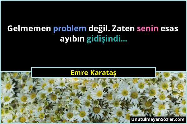 Emre Karataş - Gelmemen problem değil. Zaten senin esas ayıbın gidişindi......