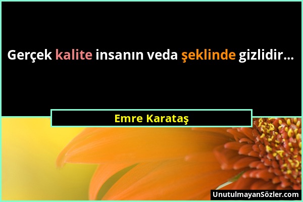 Emre Karataş - Gerçek kalite insanın veda şeklinde gizlidir......