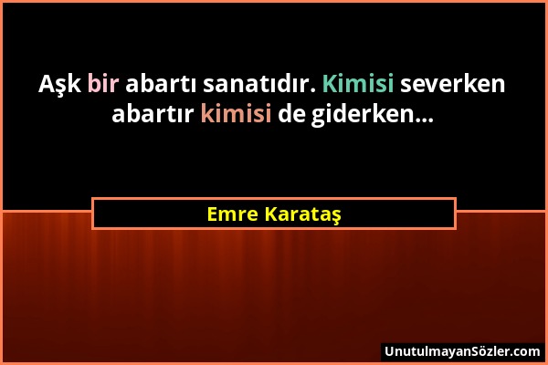 Emre Karataş - Aşk bir abartı sanatıdır. Kimisi severken abartır kimisi de giderken......