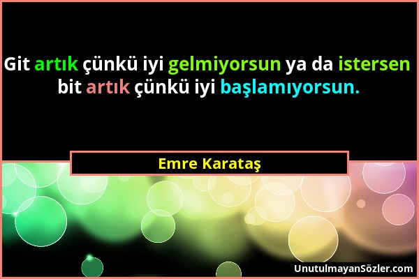 Emre Karataş - Git artık çünkü iyi gelmiyorsun ya da istersen bit artık çünkü iyi başlamıyorsun....