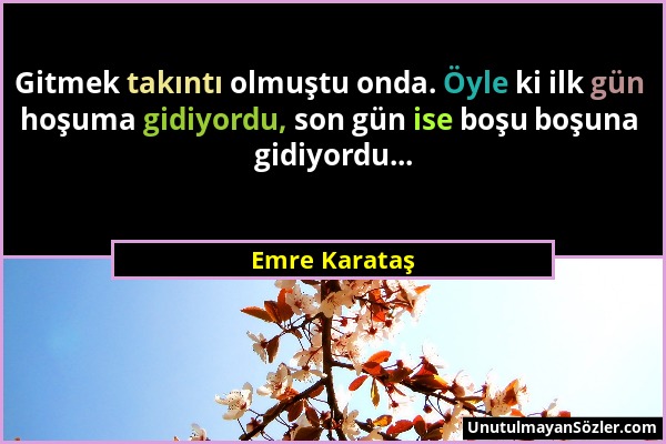 Emre Karataş - Gitmek takıntı olmuştu onda. Öyle ki ilk gün hoşuma gidiyordu, son gün ise boşu boşuna gidiyordu......