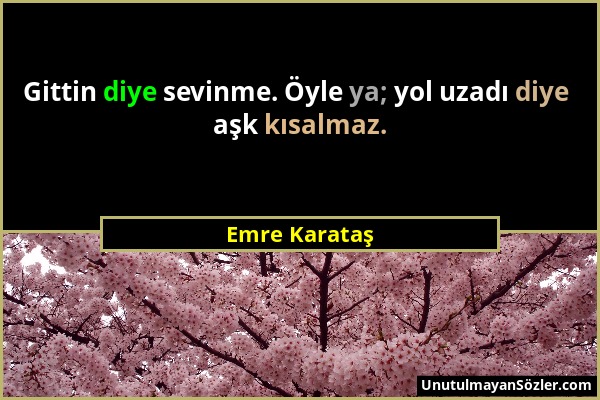 Emre Karataş - Gittin diye sevinme. Öyle ya; yol uzadı diye aşk kısalmaz....