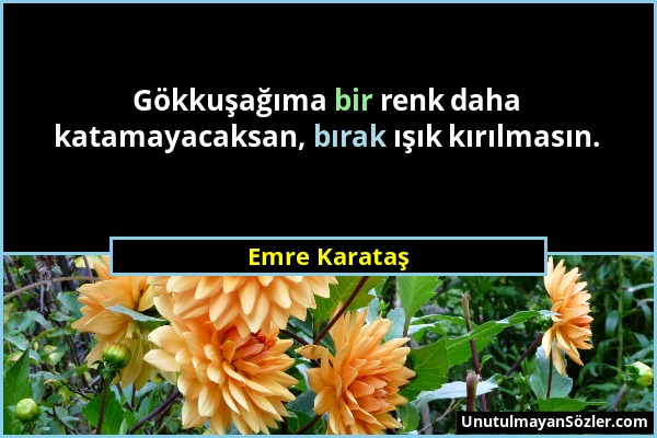 Emre Karataş - Gökkuşağıma bir renk daha katamayacaksan, bırak ışık kırılmasın....