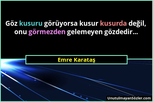 Emre Karataş - Göz kusuru görüyorsa kusur kusurda değil, onu görmezden gelemeyen gözdedir......