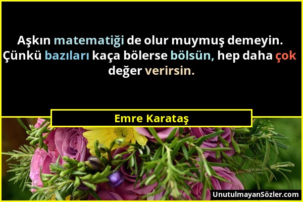 Emre Karataş - Aşkın matematiği de olur muymuş demeyin. Çünkü bazıları kaça bölerse bölsün, hep daha çok değer verirsin....