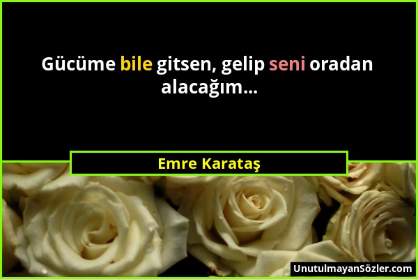 Emre Karataş - Gücüme bile gitsen, gelip seni oradan alacağım......
