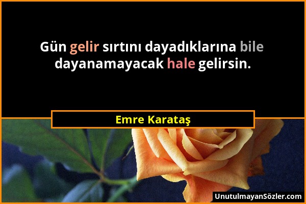 Emre Karataş - Gün gelir sırtını dayadıklarına bile dayanamayacak hale gelirsin....