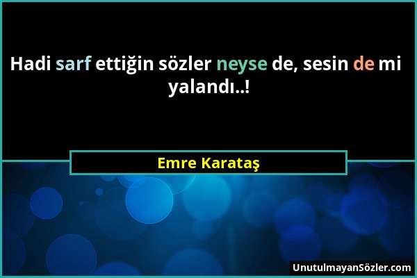 Emre Karataş - Hadi sarf ettiğin sözler neyse de, sesin de mi yalandı..!...