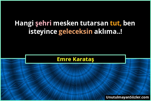 Emre Karataş - Hangi şehri mesken tutarsan tut, ben isteyince geleceksin aklıma..!...