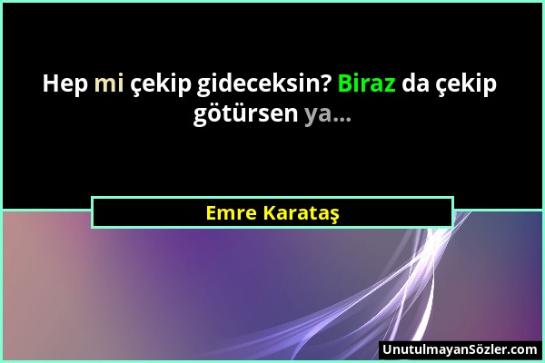 Emre Karataş - Hep mi çekip gideceksin? Biraz da çekip götürsen ya......