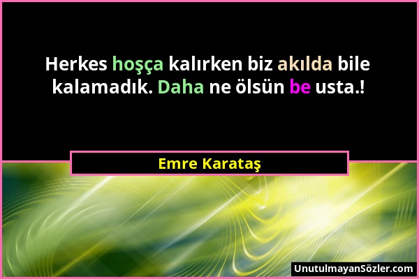 Emre Karataş - Herkes hoşça kalırken biz akılda bile kalamadık. Daha ne ölsün be usta.!...