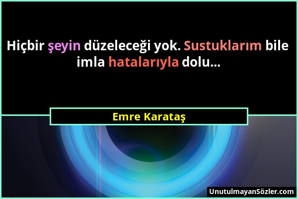 Emre Karataş - Hiçbir şeyin düzeleceği yok. Sustuklarım bile imla hatalarıyla dolu......