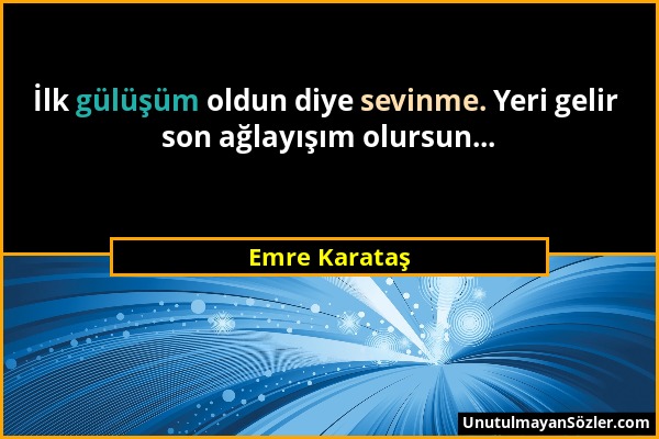 Emre Karataş - İlk gülüşüm oldun diye sevinme. Yeri gelir son ağlayışım olursun......