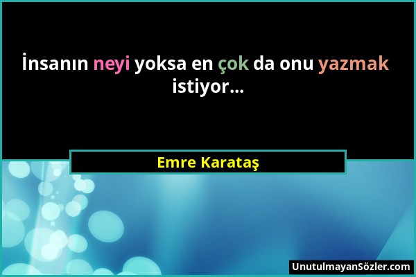 Emre Karataş - İnsanın neyi yoksa en çok da onu yazmak istiyor......