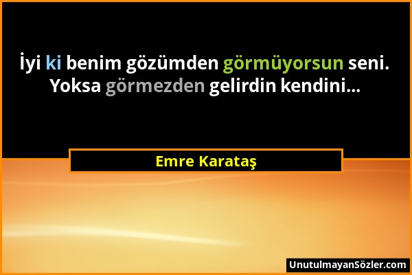 Emre Karataş - İyi ki benim gözümden görmüyorsun seni. Yoksa görmezden gelirdin kendini......