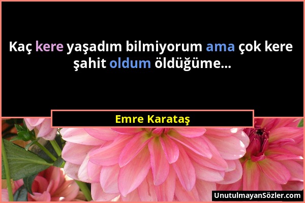 Emre Karataş - Kaç kere yaşadım bilmiyorum ama çok kere şahit oldum öldüğüme......