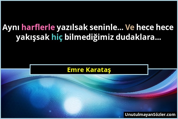 Emre Karataş - Aynı harflerle yazılsak seninle... Ve hece hece yakışsak hiç bilmediğimiz dudaklara......