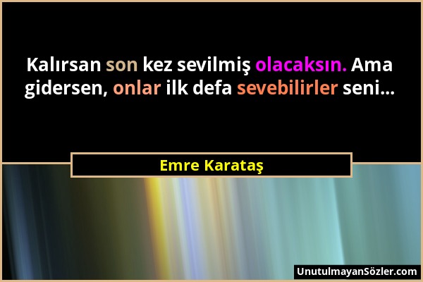 Emre Karataş - Kalırsan son kez sevilmiş olacaksın. Ama gidersen, onlar ilk defa sevebilirler seni......