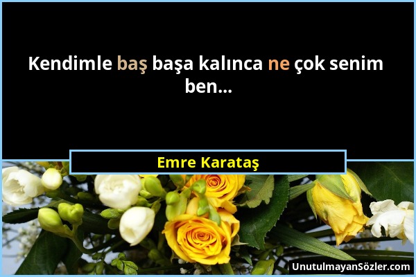 Emre Karataş - Kendimle baş başa kalınca ne çok senim ben......