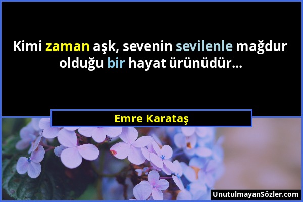 Emre Karataş - Kimi zaman aşk, sevenin sevilenle mağdur olduğu bir hayat ürünüdür......