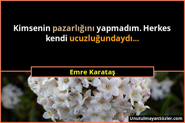 Emre Karataş - Kimsenin pazarlığını yapmadım. Herkes kendi ucuzluğundaydı......
