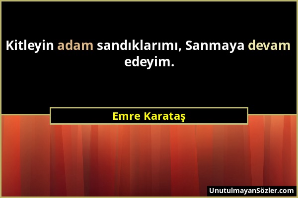 Emre Karataş - Kitleyin adam sandıklarımı, Sanmaya devam edeyim....
