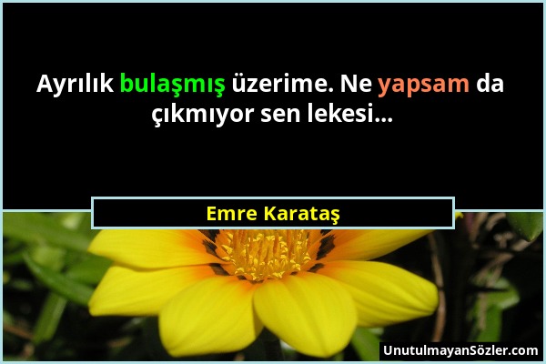 Emre Karataş - Ayrılık bulaşmış üzerime. Ne yapsam da çıkmıyor sen lekesi......