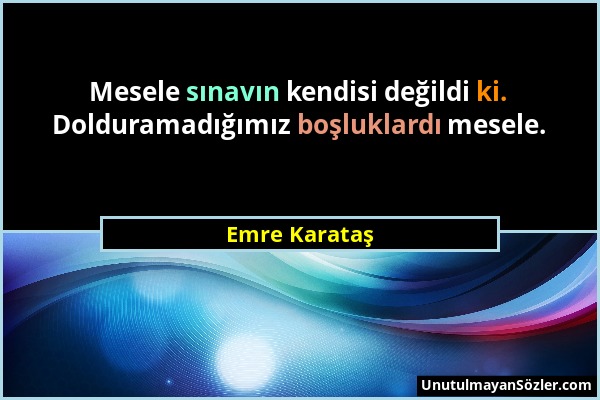 Emre Karataş - Mesele sınavın kendisi değildi ki. Dolduramadığımız boşluklardı mesele....