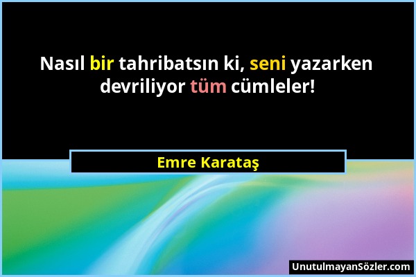 Emre Karataş - Nasıl bir tahribatsın ki, seni yazarken devriliyor tüm cümleler!...
